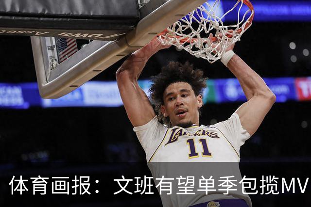 体育画报：文班有望单季包揽MVP和DPOY 他的技术甚至还远未成熟